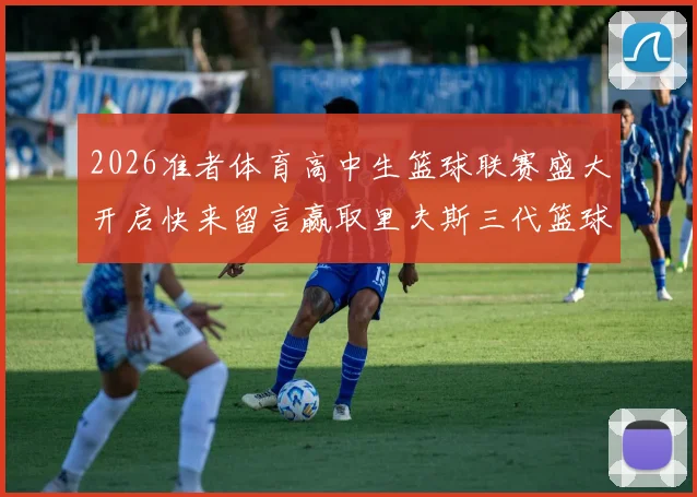 2026准者体育高中生篮球联赛盛大开启快来留言赢取里夫斯三代篮球鞋