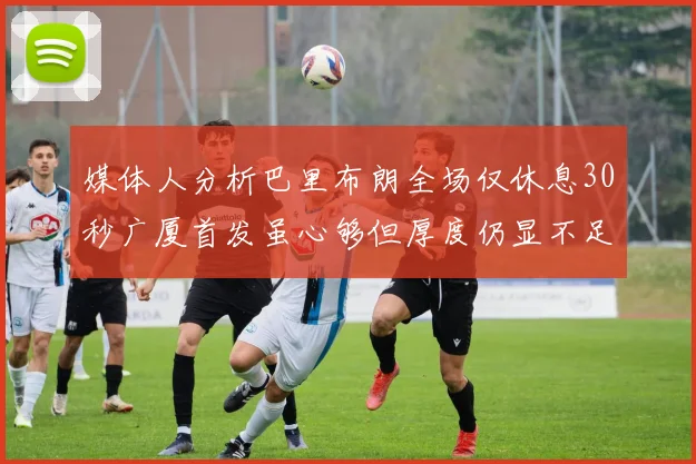媒体人分析巴里布朗全场仅休息30秒广厦首发虽心够但厚度仍显不足