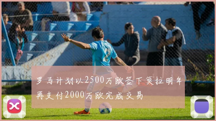 罗马计划以2500万欧签下莫拉明年再支付2000万欧完成交易