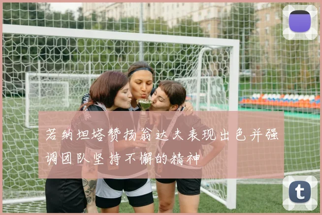 若纳坦塔赞扬翁达夫表现出色并强调团队坚持不懈的精神
