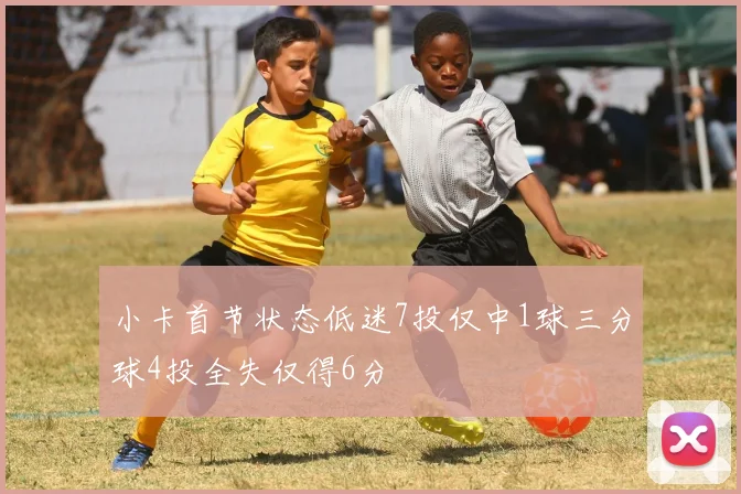 小卡首节状态低迷7投仅中1球三分球4投全失仅得6分