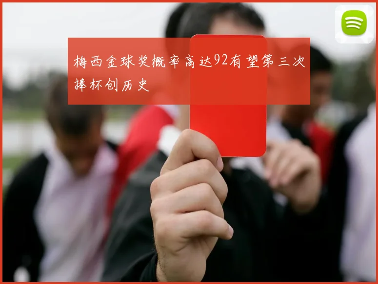 梅西金球奖概率高达92有望第三次捧杯创历史