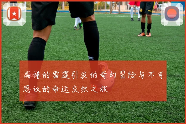 离谱的雷霆引发的奇幻冒险与不可思议的命运交织之旅