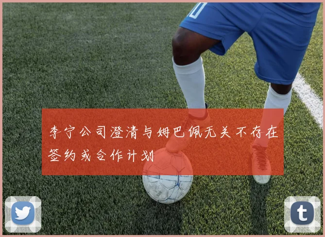 李宁公司澄清与姆巴佩无关不存在签约或合作计划