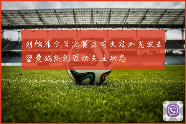 利物浦今日比赛后将决定加克波去留曼城热刺密切关注动态